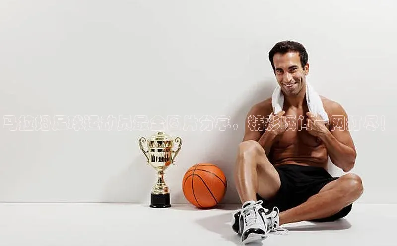 qmh球盟会一径科技马拉姆足球运动员最全图片分享，精彩瞬间一网打尽！