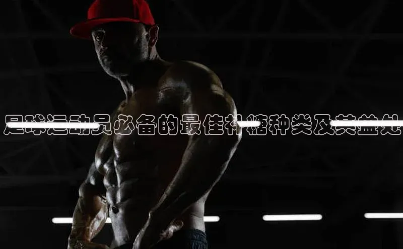 球盟会在线登录小米足球运动员必备的最佳补糖种类及其益处