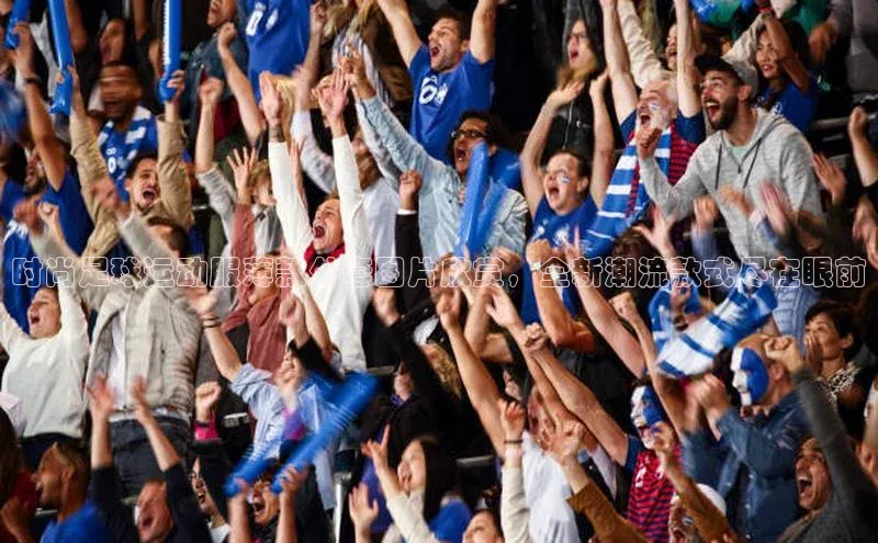 球盟会官方登录平台入口天键股份时尚足球运动服薄款外套图片欣赏，全新潮流款式尽在眼前