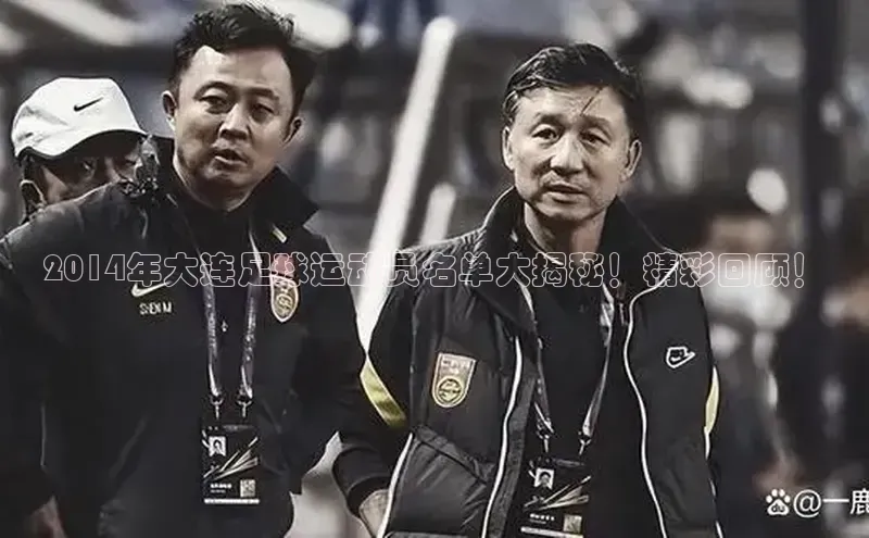 球盟会(中国)百度游戏2014年大连足球运动员名单大揭秘！精彩回顾！