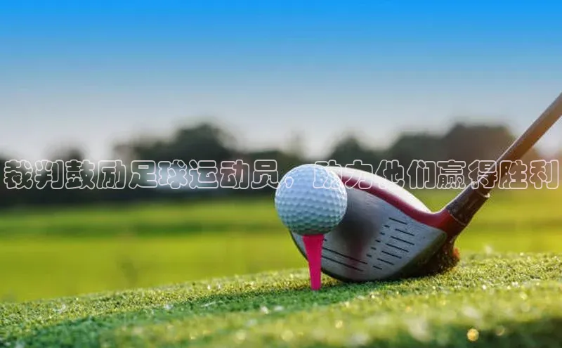 球盟会在线官网哇咔哇咔文化裁判鼓励足球运动员，助力他们赢得胜利