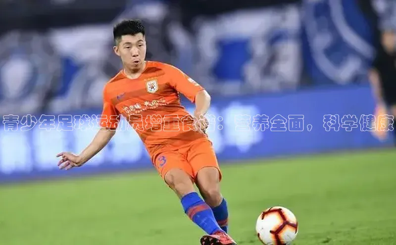 qm球盟会·(中国)网页登录百度取证青少年足球运动员增重食谱：营养全面，科学健康
