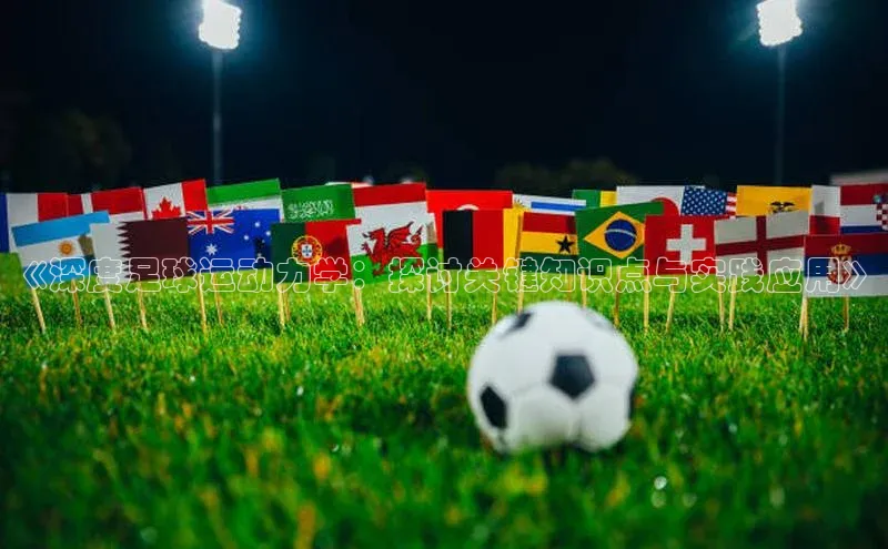 球盟会官网app下载携程《深度足球运动力学：探讨关键知识点与实践应用》