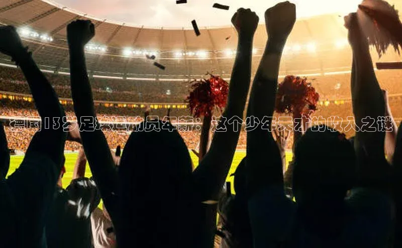 球盟会在线官网天下秀德国13岁足球运动员年薪：这个少年天才的收入之谜