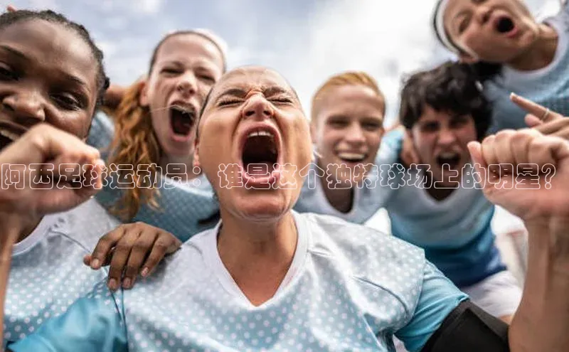 qmh球盟会亚博百度网盘阿西足球运动员：谁是这个独特球场上的明星？