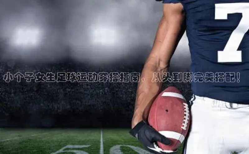 qm球盟会百度手机助手小个子女生足球运动穿搭指南，从头到脚完美搭配！