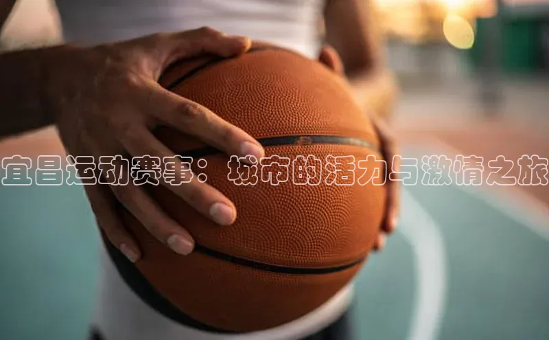 球盟会官网入口彩讯股份宜昌运动赛事：城市的活力与激情之旅