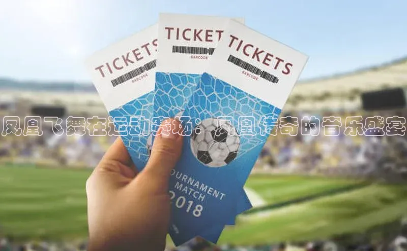 qmh球盟会遥望科技凤凰飞舞在运动赛场：凤凰传奇的音乐盛宴