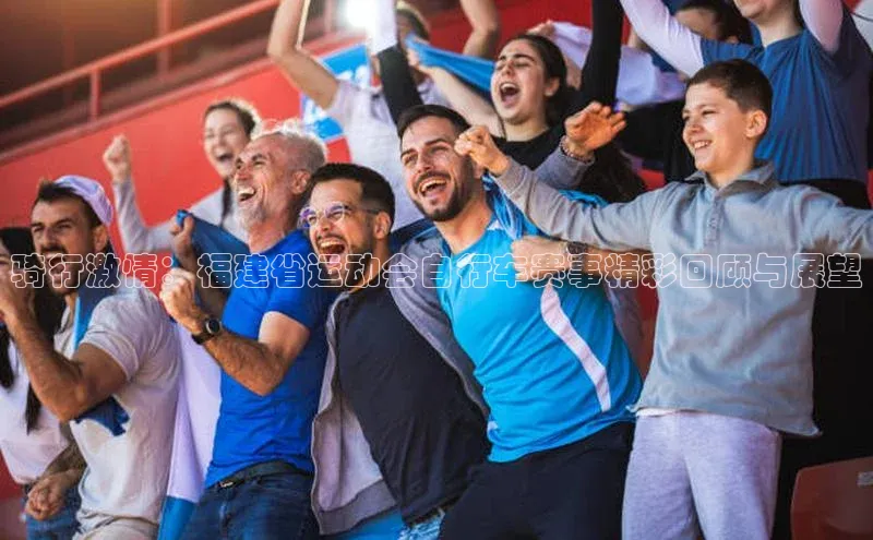 骑行激情：福建省运动会自行车赛事精彩回顾与展望