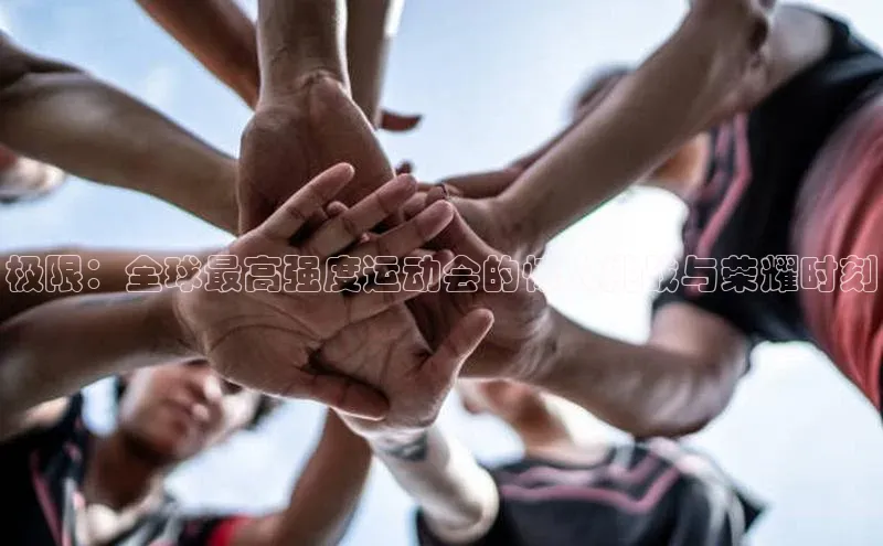 极限：全球最高强度运动会的惊人挑战与荣耀时刻