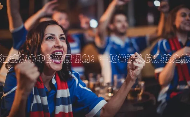 运动赛事中的平民视角：一场普通人的竞技之旅