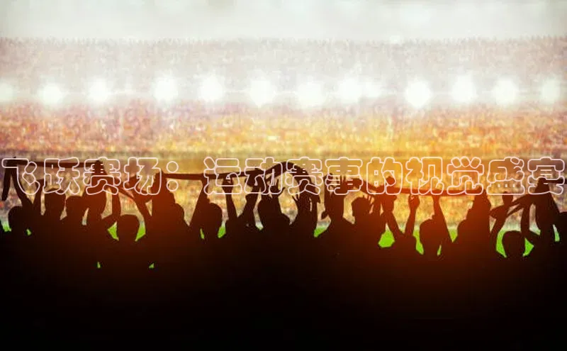 飞跃赛场：运动赛事的视觉盛宴