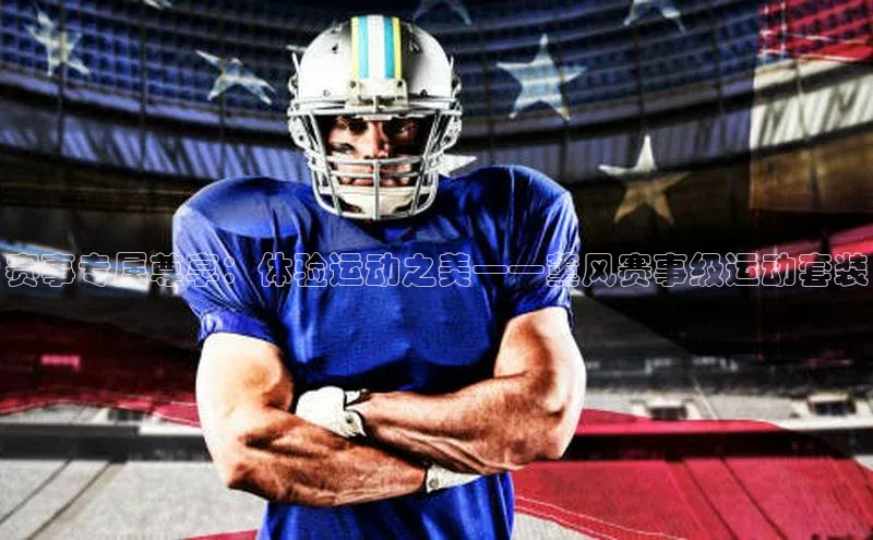 赛事专属尊享：体验运动之美——薰风赛事级运动套装