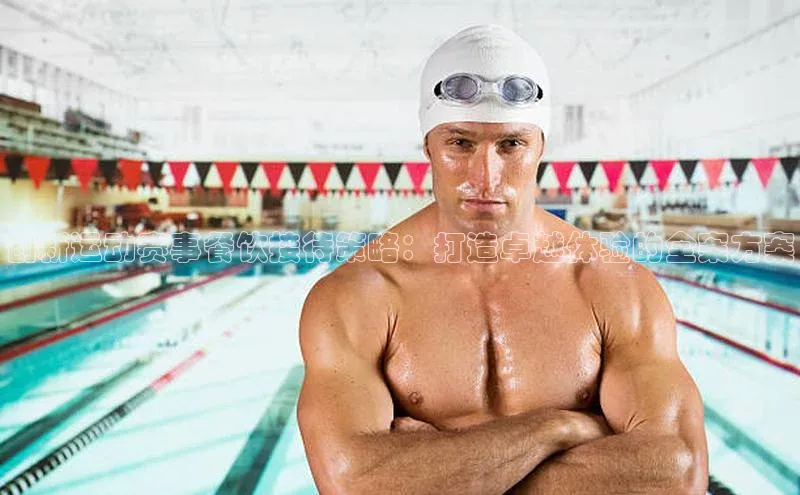 创新运动赛事餐饮接待策略：打造卓越体验的全案方案