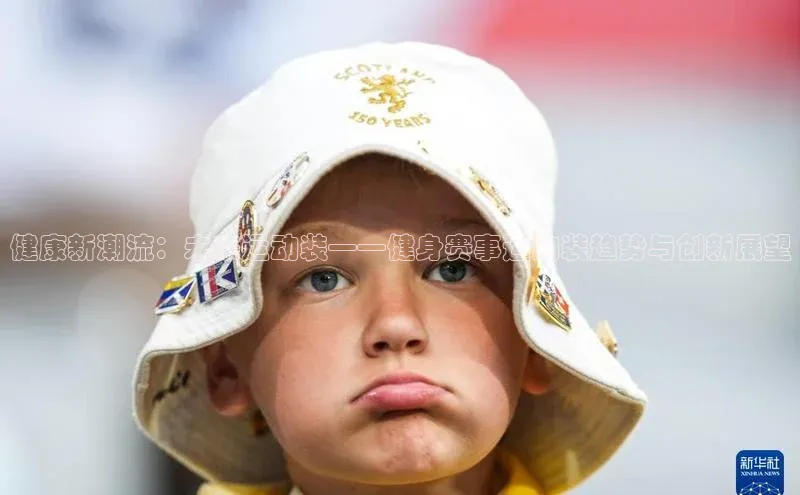 健康新潮流：未来运动装——健身赛事运动装趋势与创新展望