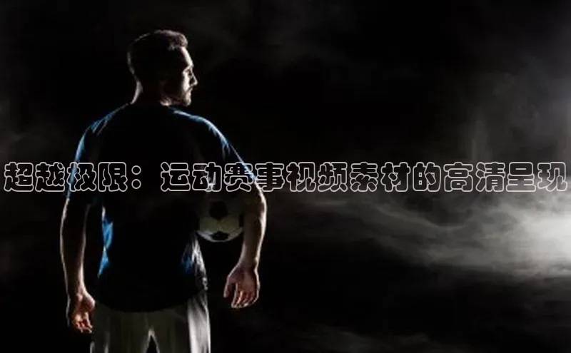 超越极限：运动赛事视频素材的高清呈现