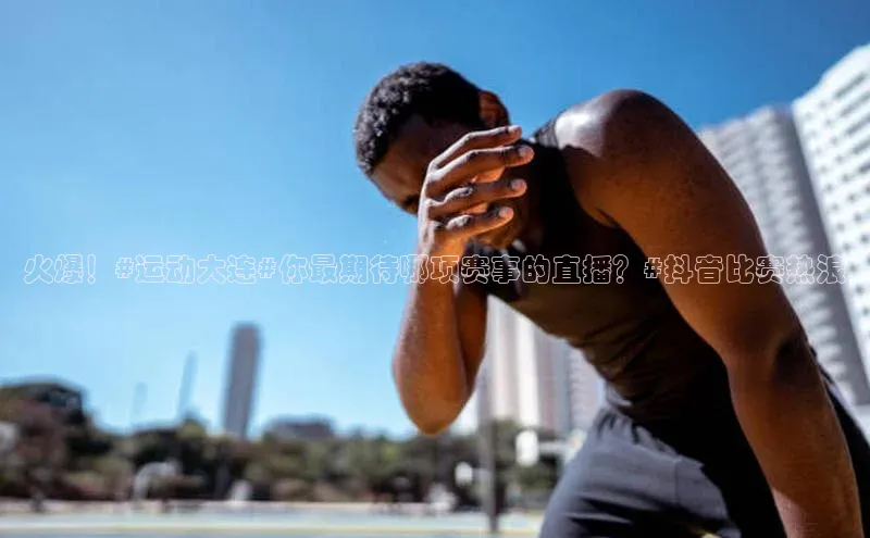 火爆！#运动大连#你最期待哪项赛事的直播？#抖音比赛热浪
