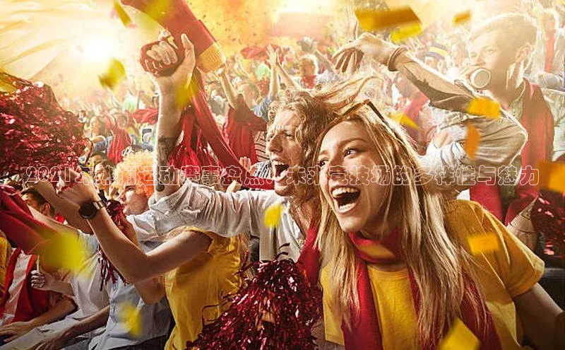 2021年热门运动赛事盘点：未来竞技场的多样性与魅力