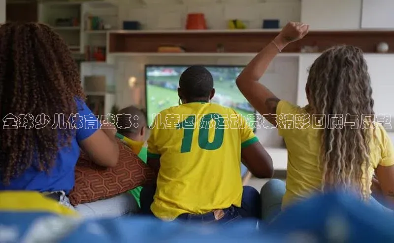 全球少儿体育盛事：儿童国际运动赛事精彩回顾与展望