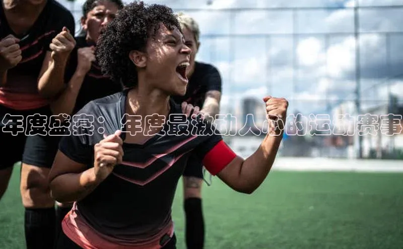 年度盛宴：年度最激动人心的运动赛事