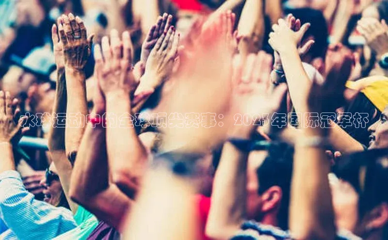 水球运动中的全球顶尖赛事：2023年国际冠军杯