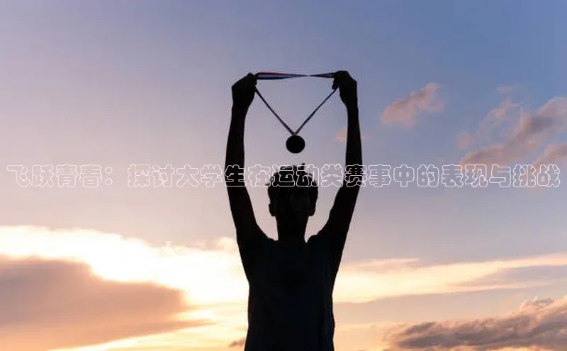 飞跃青春：探讨大学生在运动类赛事中的表现与挑战