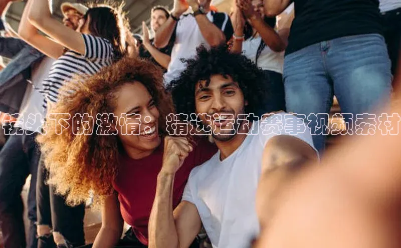 镜头下的激情：精选运动赛事视频素材