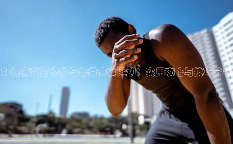 如何有效打卡参与各类赛事运动：实用攻略与技巧分享