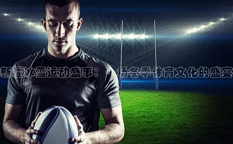 新疆冰雪运动盛事：一场冬季体育文化的盛宴