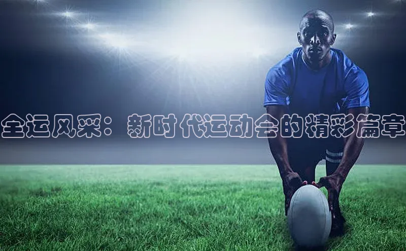 全运风采：新时代运动会的精彩篇章