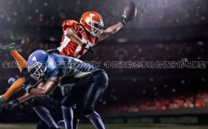 全球影响力与经济效益双丰收：中国运动赛事的价值分析与展望