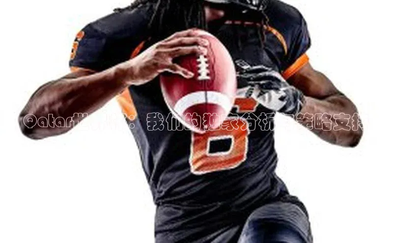 Qatar世界杯：我们的独家分析与策略支持