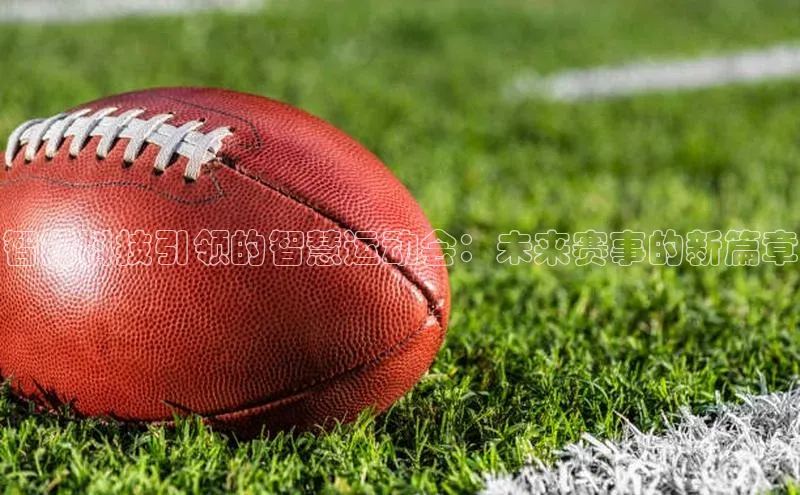 智能科技引领的智慧运动会：未来赛事的新篇章