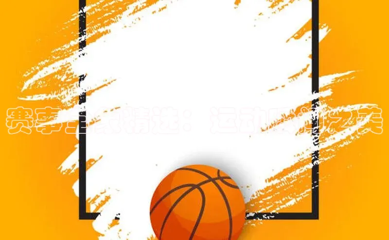 赛事全象精选：运动瞬间之美