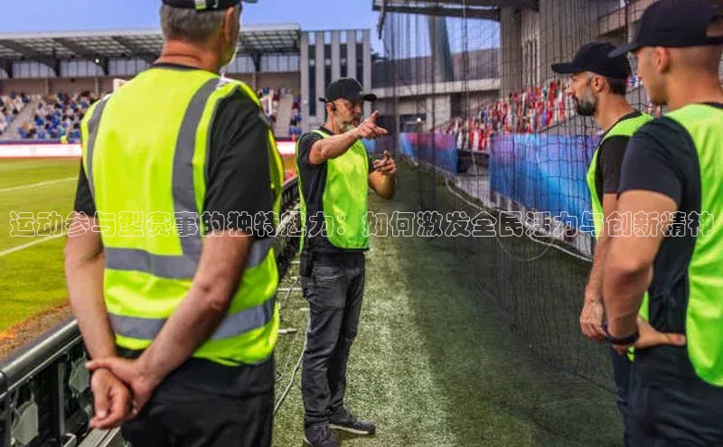 运动参与型赛事的独特魅力：如何激发全民活力与创新精神