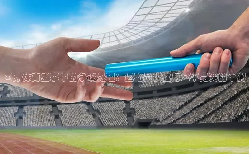 国际体育盛事中的争议处理：运动员权益与公平竞赛的平衡