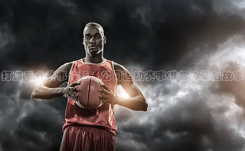 打造专业赛事体验：公司运动赛事准备的幕后故事