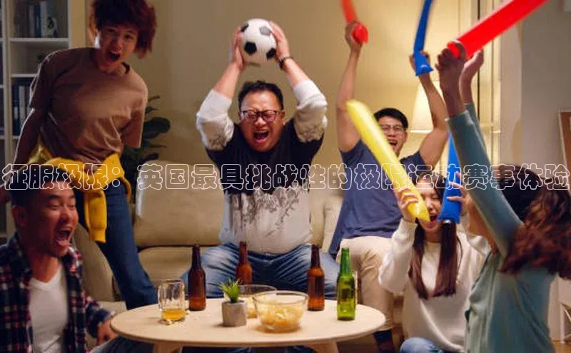 征服极限：英国最具挑战性的极限运动赛事体验