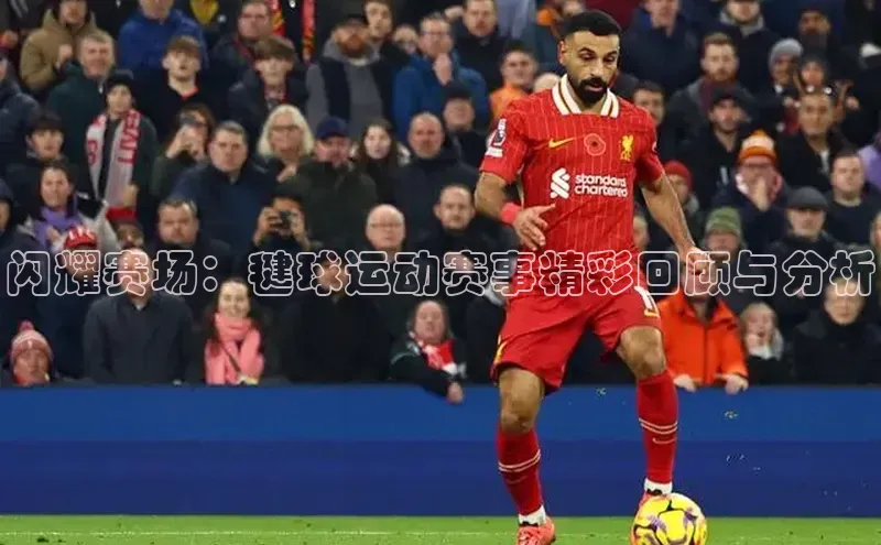 闪耀赛场：毽球运动赛事精彩回顾与分析