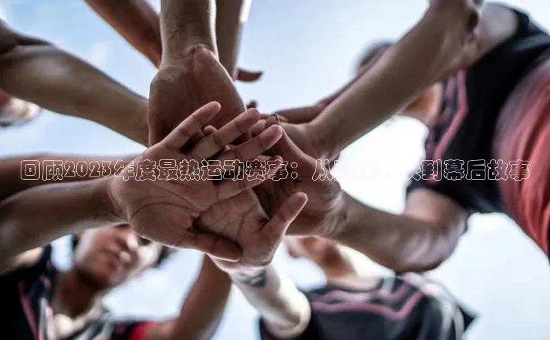 回顾2023年度最热运动赛事：从巅峰对决到幕后故事