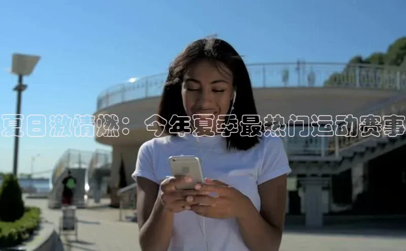 夏日激情燃：今年夏季最热门运动赛事