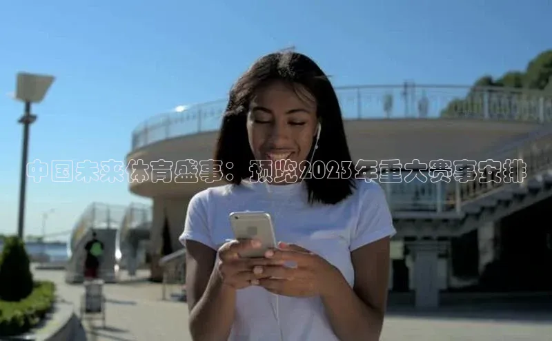 中国未来体育盛事：预览2023年重大赛事安排