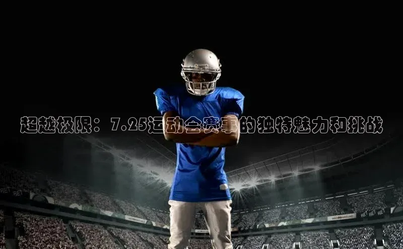 超越极限：7.25运动会赛事的独特魅力和挑战