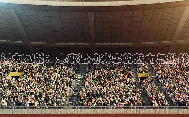 活力四射：未来运动赛事的魅力与挑战