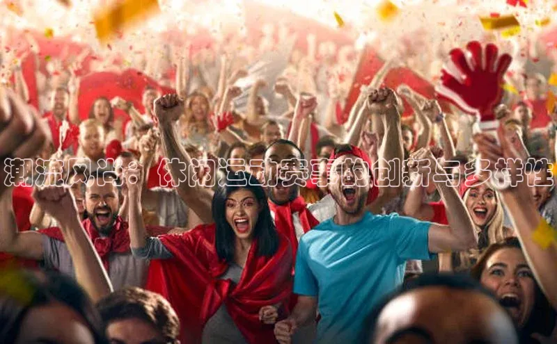 潮流风尚：休闲运动赛事的创新与多样性