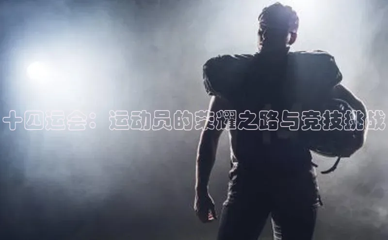 十四运会：运动员的荣耀之路与竞技挑战