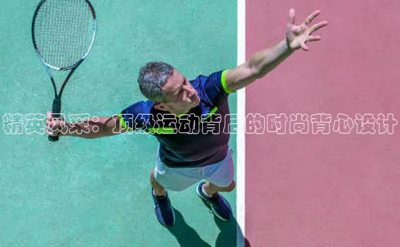精英风采：顶级运动背后的时尚背心设计