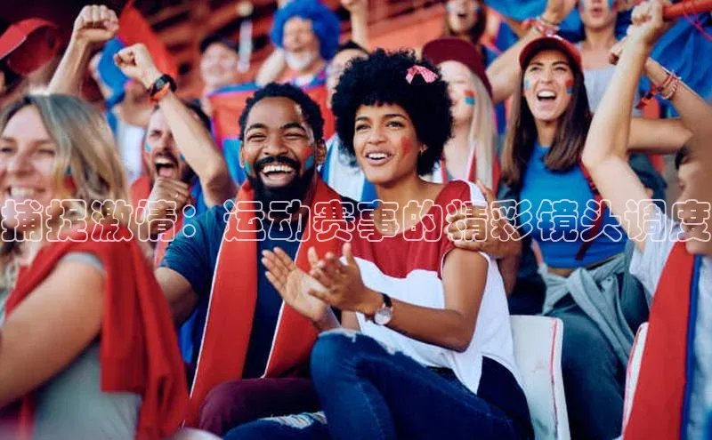 捕捉激情：运动赛事的精彩镜头调度